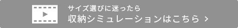 サイズ選びに困ったら収納シュミレーション動画はこちら